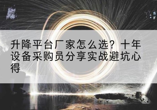 武平升降平台厂家-怎么选？十年设备采购员分享实战避坑心得