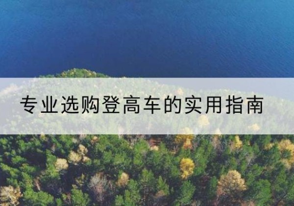 武平电动登高车厂家推荐-专业选购登高车的实用指南