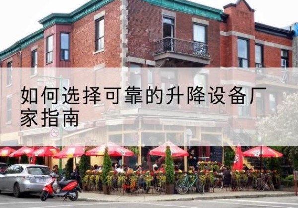 武平电动升降机厂家-如何选择可靠的升降设备厂家指南